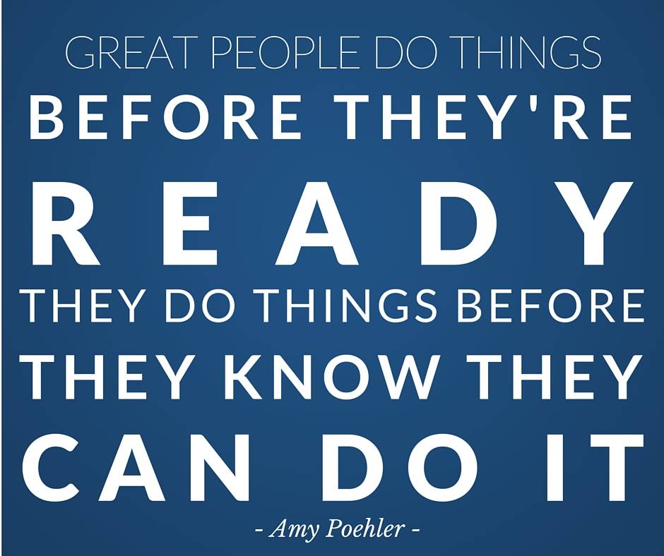 Great people do things before they're ready, they do things before they know they can do it - Amy Poehler